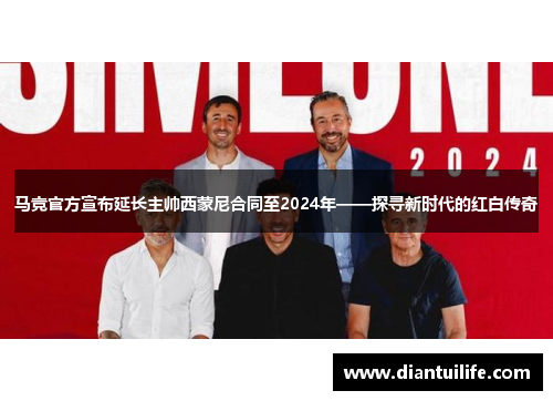 马竞官方宣布延长主帅西蒙尼合同至2024年——探寻新时代的红白传奇