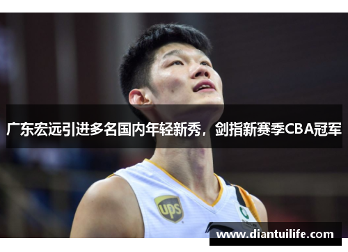 广东宏远引进多名国内年轻新秀，剑指新赛季CBA冠军