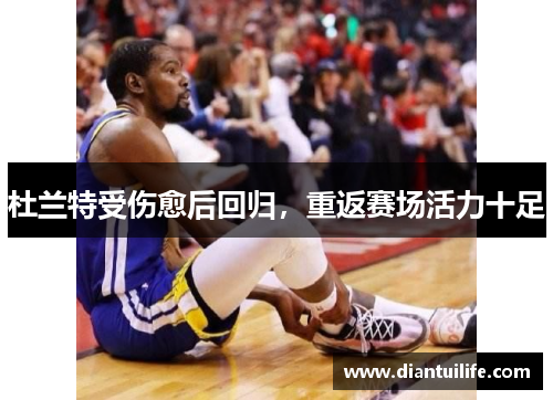 杜兰特受伤愈后回归，重返赛场活力十足