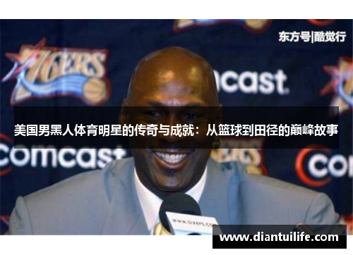 美国男黑人体育明星的传奇与成就：从篮球到田径的巅峰故事