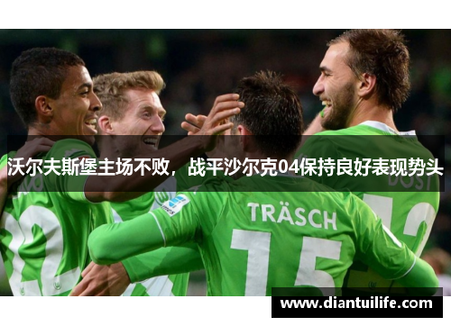 沃尔夫斯堡主场不败，战平沙尔克04保持良好表现势头