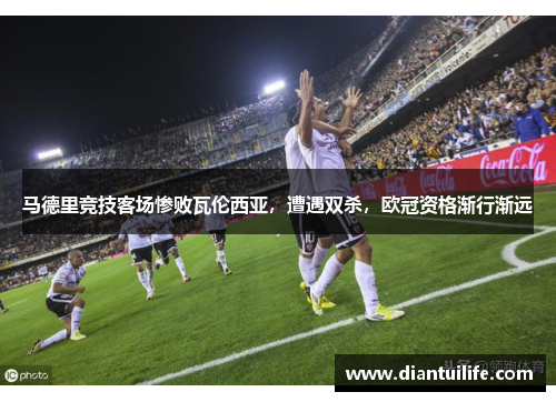 马德里竞技客场惨败瓦伦西亚，遭遇双杀，欧冠资格渐行渐远