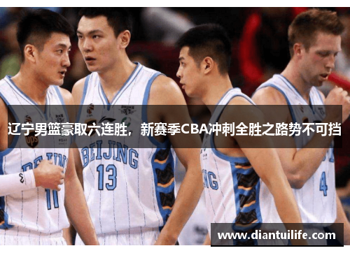 辽宁男篮豪取六连胜，新赛季CBA冲刺全胜之路势不可挡