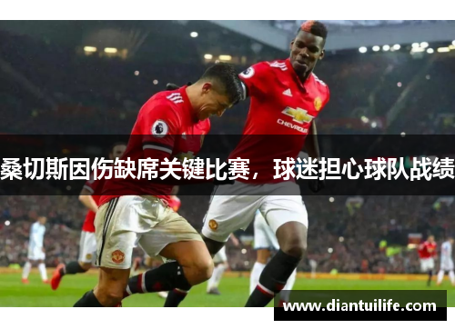 桑切斯因伤缺席关键比赛，球迷担心球队战绩