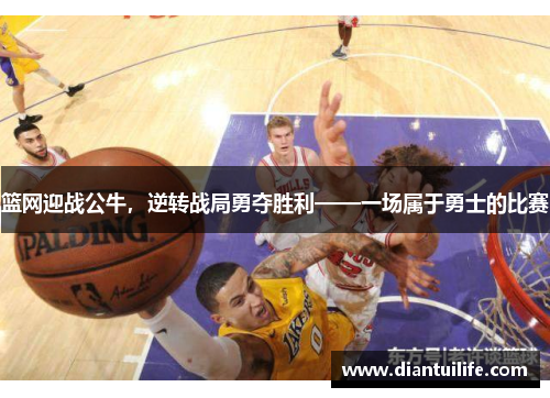 篮网迎战公牛，逆转战局勇夺胜利——一场属于勇士的比赛