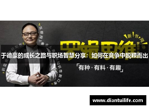 于德豪的成长之路与职场智慧分享：如何在竞争中脱颖而出