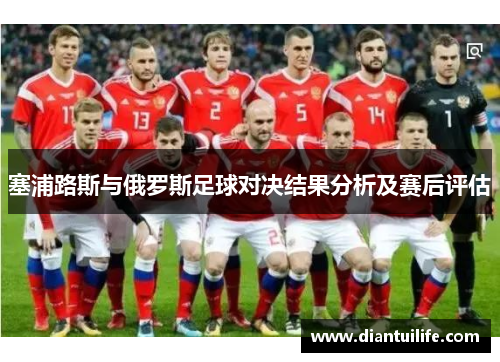 塞浦路斯与俄罗斯足球对决结果分析及赛后评估