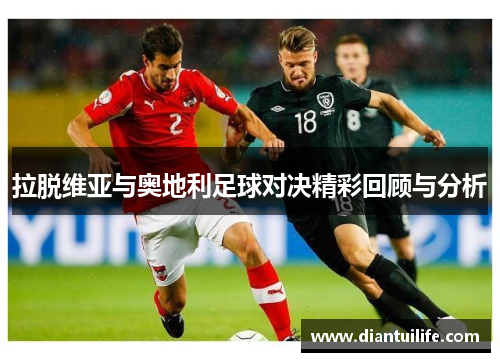 拉脱维亚与奥地利足球对决精彩回顾与分析