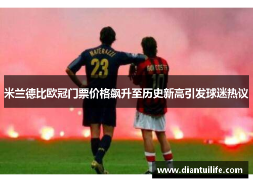 米兰德比欧冠门票价格飙升至历史新高引发球迷热议