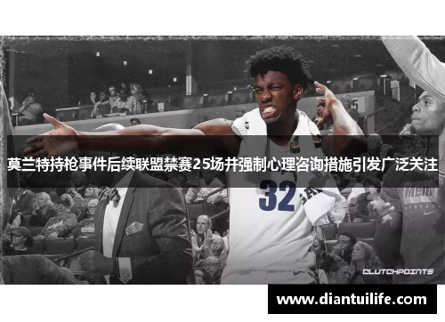 莫兰特持枪事件后续联盟禁赛25场并强制心理咨询措施引发广泛关注