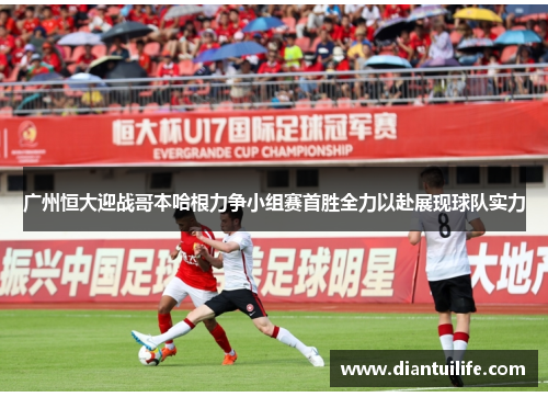 广州恒大迎战哥本哈根力争小组赛首胜全力以赴展现球队实力